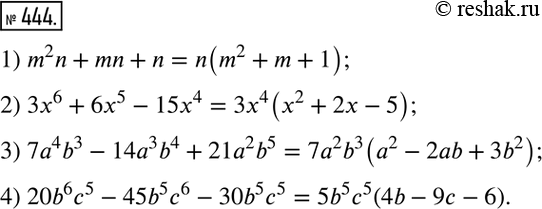 Изображение 444. Вынесите за скобки общий множитель:1) m2n + mn + n;	2) 3х6 + 6х5 - 15х4;	3) 7а4b3 - 14а3b4 + 21а2b5;4) 20b6с5 - 45b5с6 -...