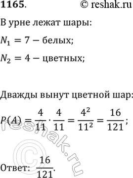 Изображение 1165. В урне находится 11 шаров, из которых 7 белых и 4 цветных. Из урны извлекают один шар, фиксируют, цветной он или нет, затем шар возврашают в урну. После этого...