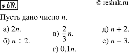 Изображение 619. Пусть дано некоторое число. Обозначьте его какой-нибудь буквой и запишите:а) удвоенное данное число; б) половину этого числа; в) две трети этого числа; г)...