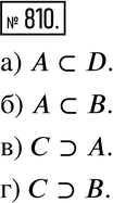 Изображение 810. Даны множества:А = {10}, В = {10,15}, С = {5,10,15}, D = {5,10,15,20}.Поставьте вместо многоточия знак включения (? или ?) так, чтобы получилось верное...