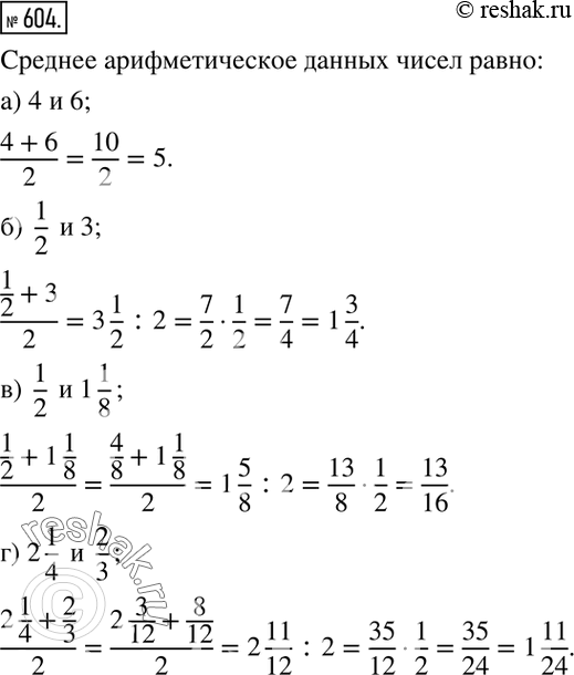 Изображение 604. Найдите среднее арифметическое чисел:а) 4 и 6; б)  1/2 и 3; в)  1/2  и 1 1/8; г) 2 1/4  и  2/3. ...