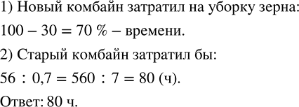 Изображение 2.541. Новый комбайн убрал зерно с поля за 56 ч и затратил времени на 30 % меньше, чем старый комбайн. Сколько времени потребовалось бы для выполнения этой работы на...